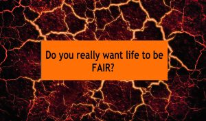 Life is not fair...and that's a good thing.